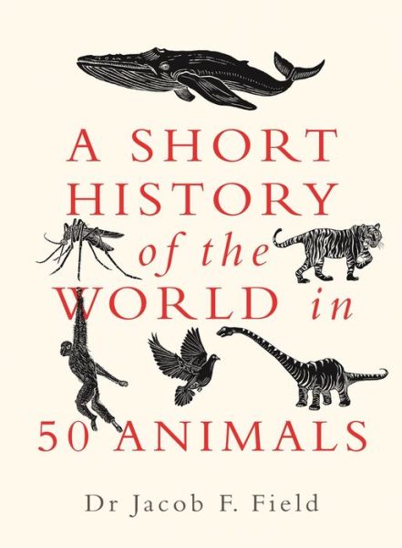 Cover for Jacob F. Field · A Short History of the World in 50 Animals - A Short History of the World (Hardcover Book) (2021)