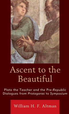 Cover for William H. F. Altman · Ascent to the Beautiful: Plato the Teacher and the Pre-Republic Dialogues from Protagoras to Symposium (Hardcover Book) (2020)