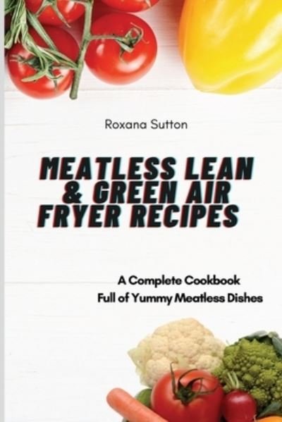 Cover for Roxana Sutton · Meatless Lean and Green Air Fryer Recipes: A Complete Cookbook Full of Yummy Meatless Dishes (Pocketbok) (2021)