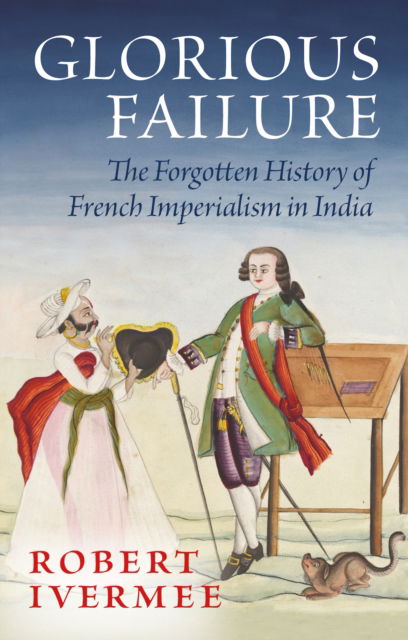 Cover for Robert Ivermee · Glorious Failure: The Forgotten History of French Imperialism in India (Hardcover Book) (2025)