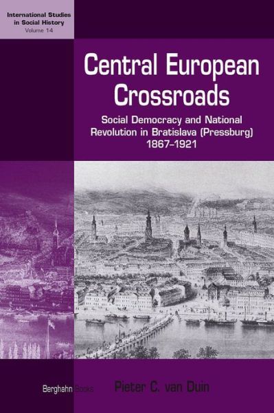 Cover for Pieter C. van Duin · Central European Crossroads: Social Democracy and National Revolution in Bratislava (Pressburg), 1867-1921 - International Studies in Social History (Hardcover Book) (2009)