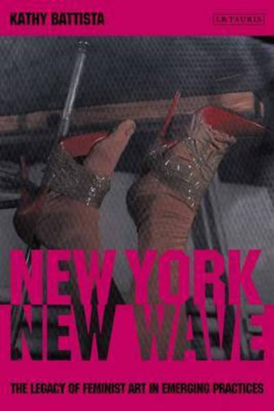 New York New Wave: The Legacy of Feminist Art in Emerging Practice - Kathy Battista - Bøker - Bloomsbury Publishing PLC - 9781848858954 - 31. januar 2019