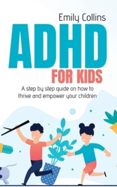 Cover for Emily Collins · ADHD For Kids: A step by step guide on how to thrive and empower your children (Inbunden Bok) (2021)