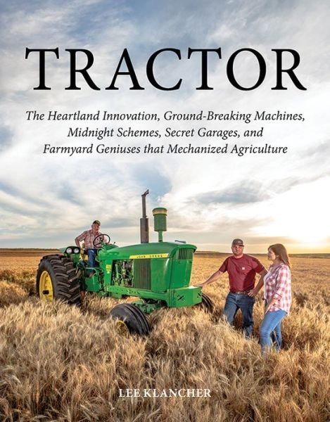 Cover for Lee Klancher · Tractor: The Heartland Innovation, Ground-Breaking Machines, Midnight Schemes, Secret Garages, and Farmyard Geniuses  that Mechanized Agriculture (Hardcover bog) (2018)