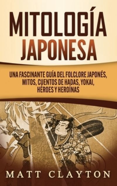 Mitologia japonesa: Una fascinante guia del folclore japones, mitos, cuentos de hadas, yokai, heroes y heroinas - Matt Clayton - Books - Refora Publications - 9781952191954 - October 15, 2020