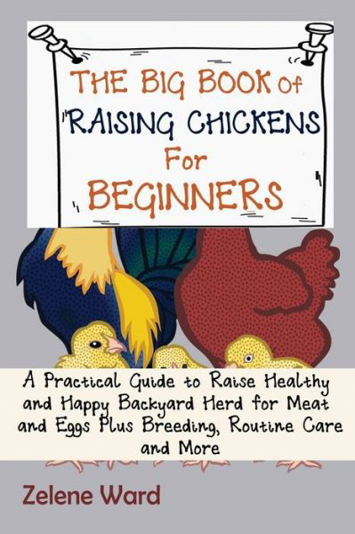 Cover for Zelene Ward · The Big Book of Raising Chickens for Beginners: A Practical Guide to Raise Healthy and Happy Backyard Herd for Meat and Eggs Plus Breeding, Routine Care and More (Paperback Book) (2021)