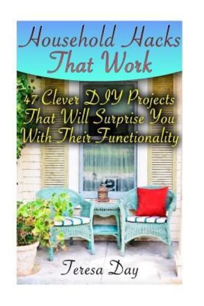 Household Hacks That Work - Teresa Day - Kirjat - Createspace Independent Publishing Platf - 9781978197954 - torstai 12. lokakuuta 2017