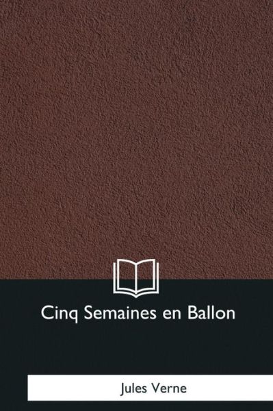 Cinq Semaines en Ballon - Jules Verne - Books - Createspace Independent Publishing Platf - 9781979848954 - December 8, 2017