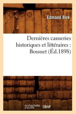 Dernieres Causeries Historiques et Litteraires: Bossuet (Ed.1898) (French Edition) - Edmond Bire - Livres - HACHETTE LIVRE-BNF - 9782012647954 - 1 juin 2012