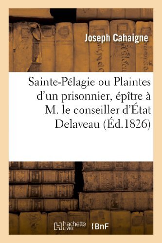 Sainte-pelagie Ou Plaintes D'un Prisonnier, Epitre a M. Le Conseiller D'etat Delaveau - Cahaigne-j - Books - HACHETTE LIVRE-BNF - 9782013260954 - August 1, 2013