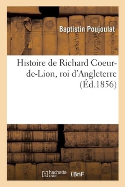 Cover for Baptistin Poujoulat · Histoire de Richard Coeur-De-Lion, Roi d'Angleterre (Paperback Bog) (2019)