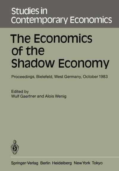 Cover for W Gaertner · The Economics of the Shadow Economy: Proceedings of the International Conference on the Economics of the Shadow Economy, Held at the University of Bielefeld, West Germany, October 10-14, 1983 - Studies in Contemporary Economics (Paperback Book) [Softcover reprint of the original 1st ed. 1985 edition] (1985)
