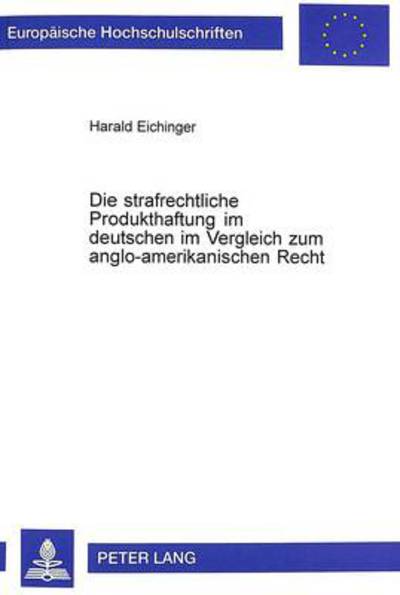 Cover for Harald Eichinger · Die Strafrechtliche Produkthaftung Im Deutschen Im Vergleich Zum Anglo-Amerikanischen Recht - Europaeische Hochschulschriften Recht (Paperback Book) (1997)