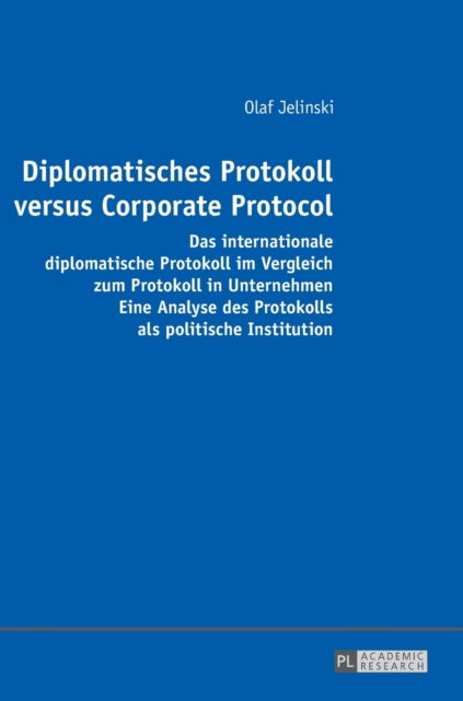 Cover for Olaf Jelinski · Diplomatisches Protokoll versus Corporate Protocol; Das internationale diplomatische Protokoll im Vergleich zum Protokoll in Unternehmen. Eine Analyse des Protokolls als politische Institution (Hardcover Book) (2017)