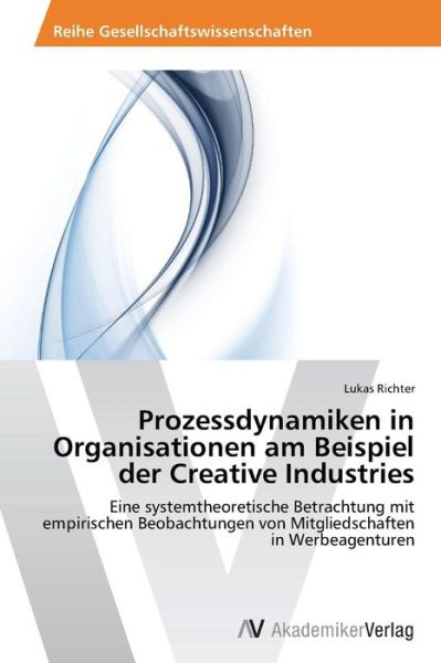 Cover for Lukas Richter · Prozessdynamiken in Organisationen Am Beispiel Der Creative Industries: Eine Systemtheoretische Betrachtung Mit Empirischen Beobachtungen Von Mitgliedschaften in Werbeagenturen (Paperback Book) [German edition] (2014)