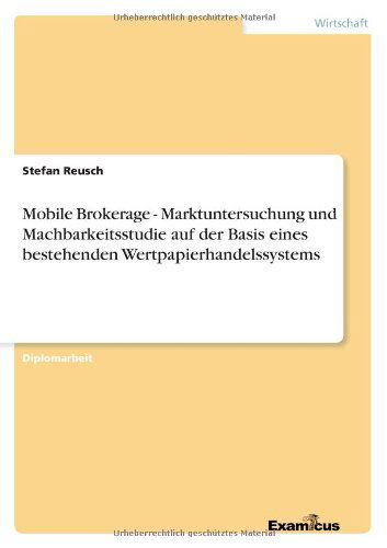 Mobile Brokerage - Marktuntersuchung und Machbarkeitsstudie auf der Basis eines bestehenden Wertpapierhandelssystems - Stefan Reusch - Books - Examicus Verlag - 9783656994954 - April 18, 2012