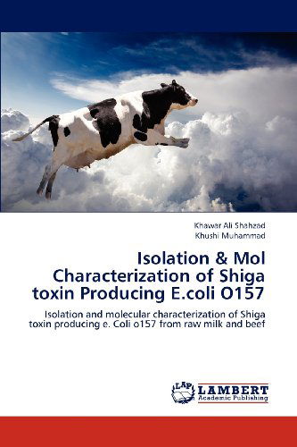 Cover for Khushi Muhammad · Isolation &amp; Mol Characterization of Shiga Toxin Producing E.coli O157: Isolation and Molecular Characterization of Shiga Toxin Producing E. Coli O157 from Raw Milk and Beef (Paperback Book) (2012)