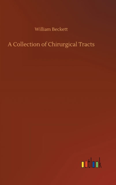 A Collection of Chirurgical Tracts - William Beckett - Kirjat - Outlook Verlag - 9783752403954 - tiistai 4. elokuuta 2020