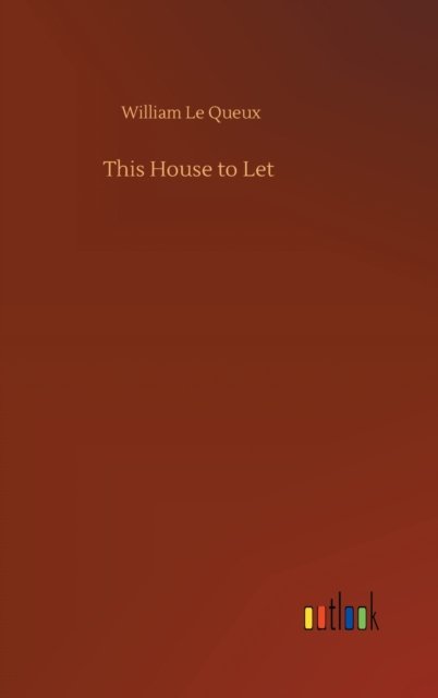 Cover for William Le Queux · This House to Let (Hardcover Book) (2020)