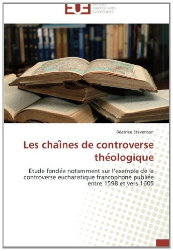 Cover for Béatrice Stevenson · Les Chaines De Controverse Theologique: Etude Fondee Notamment Sur L'exemple De La Controverse Eucharistique Francophone Publiee Entre 1598 et Vers 1605 (Paperback Book) [French edition] (2018)
