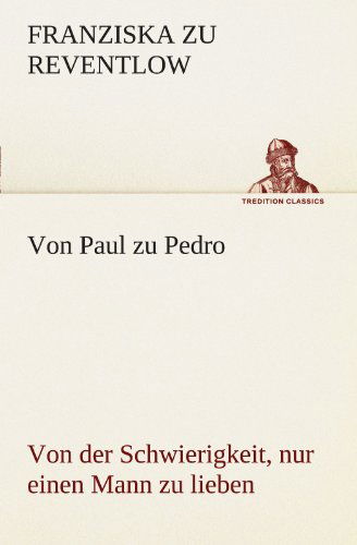 Cover for Franziska Zu Reventlow · Von Paul Zu Pedro: Von Der Schwierigkeit, Nur Einen Mann Zu Lieben (Tredition Classics) (German Edition) (Paperback Book) [German edition] (2012)