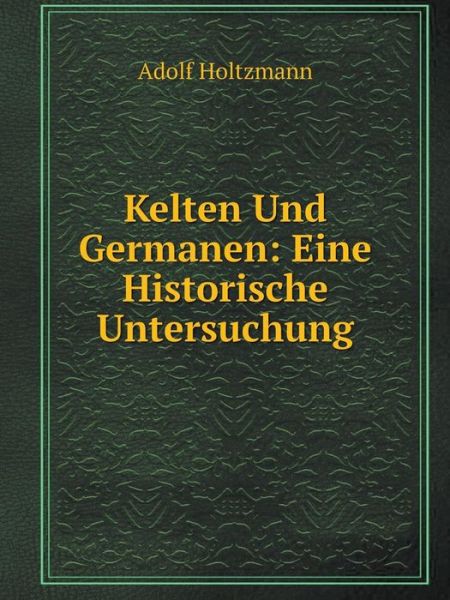 Cover for Adolf Holtzmann · Kelten Und Germanen: Eine Historische Untersuchung (Paperback Book) [German edition] (2014)