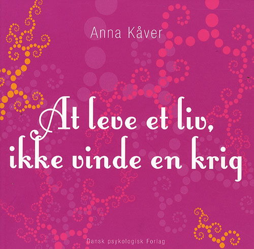 At leve et liv, ikke vinde en krig - Anna Kåver - Bøger - Dansk Psykologisk Forlag - 9788777063954 - 29. juni 2007