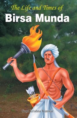 Cover for Gopi Krishna Kunwar · The Life and Times of Birsa Munda (Book) (2013)