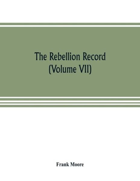 The Rebellion record; a diary of American events, with Document, Narratives, Illustrative Incidents, Poetry, etc. (Volume VII) - Frank Moore - Books - Alpha Edition - 9789353804954 - July 20, 2019