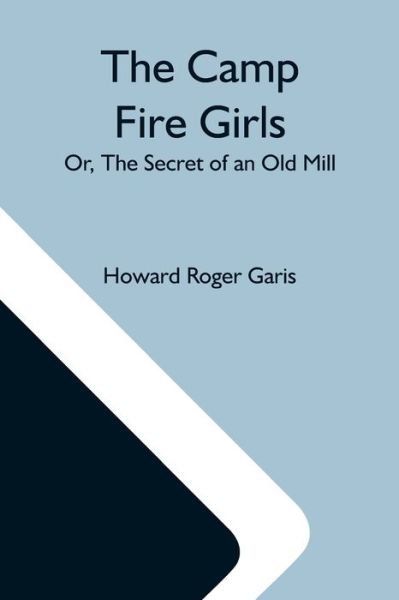 The Camp Fire Girls; Or, The Secret Of An Old Mill - Howard Roger Garis - Books - Alpha Edition - 9789354597954 - May 20, 2021