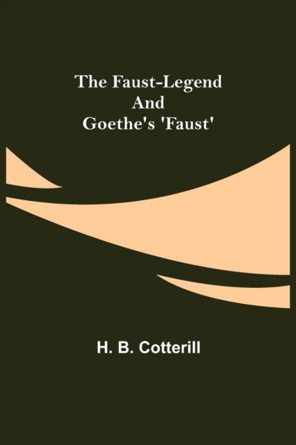 The Faust-Legend and Goethe's 'Faust' - H. B. Cotterill - Książki - Alpha Edition - 9789355756954 - 29 grudnia 2021