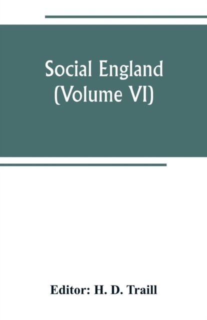 Cover for H D Traill · Social England; a record of the progress of the people in religion, laws, learning, arts, industry, commerce, science, literature and manners, from the earliest times to the present day (Volume VI) (Paperback Bog) (2019)