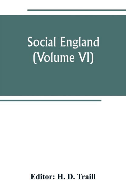 Cover for H D Traill · Social England; a record of the progress of the people in religion, laws, learning, arts, industry, commerce, science, literature and manners, from the earliest times to the present day (Volume VI) (Paperback Book) (2019)