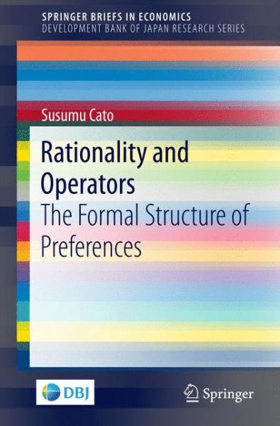 Cover for Susumu Cato · Rationality and Operators: The Formal Structure of Preferences - SpringerBriefs in Economics (Paperback Book) [1st ed. 2016 edition] (2016)