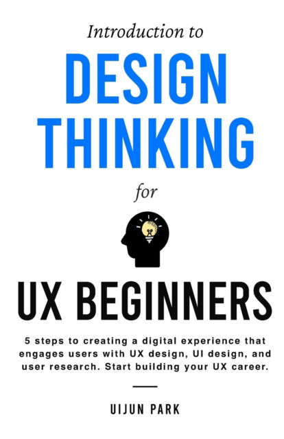 Introduction to Design Thinking for UX Beginners: 5 Steps to Creating a Digital Experience That Engages Users with UX Design, UI Design, and User Research. Start Building Your UX Career. - Uijun Park - Livros - Uijun Company - 9798218198954 - 23 de abril de 2023