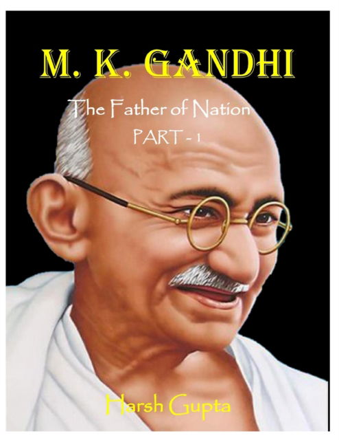 Cover for Harsh Gupta · M. K. Gandhi: The Father of Nation (Part - 1) (Paperback Book) (2022)