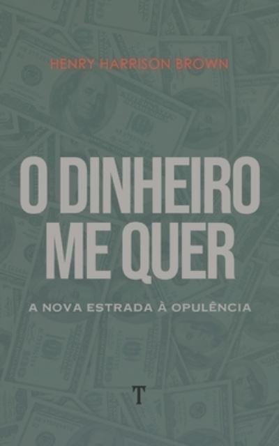 Cover for Henry Harrison Brown · O Dinheiro Me Quer: A Nova Estrada a Opulencia (Paperback Book) (2021)