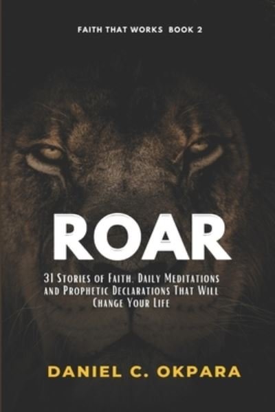 Roar: 31 Stories Of Faith, Daily Meditations And Prophetic Declarations That Will Change Your Life - Daniel C Okpara - Bøger - Independently Published - 9798468269954 - 1. september 2021