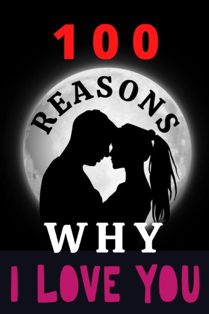 Cover for Lili Max · 100 Reasons Why I Love You: ROMANTIC GIFT for Girlfriend, Boyfriend, Wife, Husband or Sweetheart. (Paperback Book) (2021)