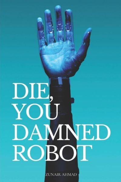 Cover for Zunair Ahmad · Die, You Damned Robot (Taschenbuch) (2021)