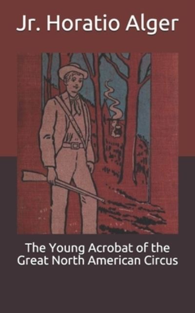 Cover for Alger, Horatio, Jr · The Young Acrobat of the Great North American Circus (Paperback Book) (2021)