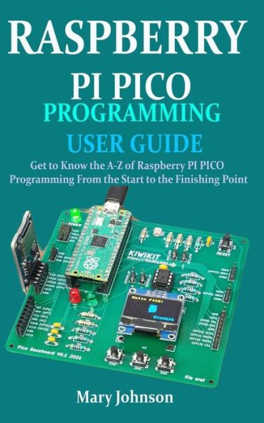 Cover for Mary Johnson · Raspberry Pi Pico Programming User Guide: Get To Know The A-Z Of Raspberry PI PICO Programming From The Start To The Finishing Point (Taschenbuch) (2021)