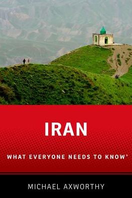 Cover for Axworthy, Michael (Senior Lecturer and Director of Center for Persian and Iranian Studies, Senior Lecturer and Director of Center for Persian and Iranian Studies, University of Exeter) · Iran: What Everyone Needs to Know® - What Everyone Needs to Know (Hardcover Book) (2017)