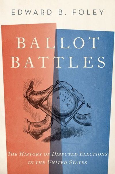 Cover for Foley, Edward, Capuchin (Professor of Law, Professor of Law, Ohio State University) · Ballot Battles: The History of Disputed Elections in the United States (Taschenbuch) (2019)