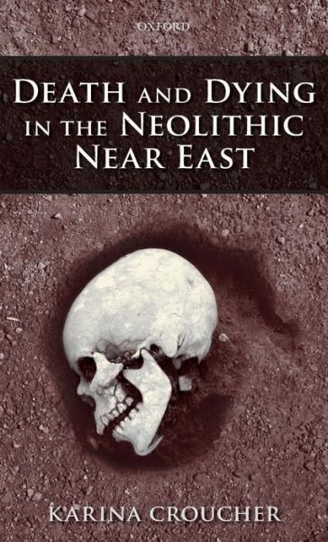 Cover for Croucher, Karina (British Academy Postdoctoral Fellow, University of Manchester) · Death and Dying in the Neolithic Near East (Innbunden bok) (2012)