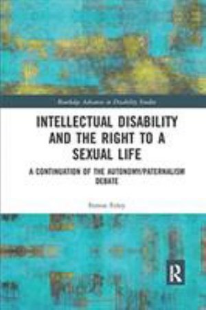 Cover for Foley, Simon (Queens University Belfast) · Intellectual Disability and the Right to a Sexual Life: A Continuation of the Autonomy / Paternalism Debate - Routledge Advances in Disability Studies (Paperback Bog) (2019)