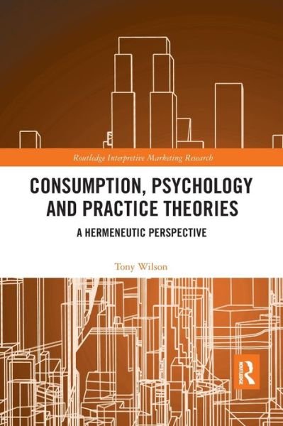 Cover for Tony Wilson · Consumption, Psychology and Practice Theories: A Hermeneutic Perspective - Routledge Interpretive Marketing Research (Pocketbok) (2020)