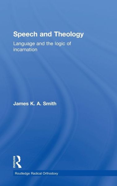 Cover for James K.A. Smith · Speech and Theology: Language and the Logic of Incarnation - Routledge Radical Orthodoxy (Hardcover Book) (2002)