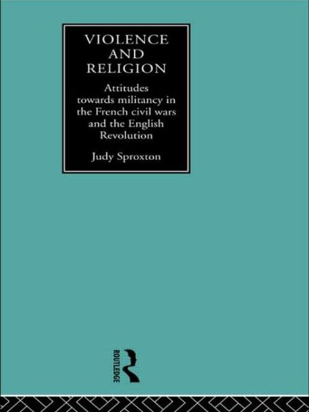 Judy Sproxton · Violence and Religion: Attitudes towards militancy in the French civil wars and the English Revolution (Paperback Book) (2014)