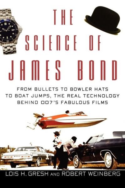 Cover for Lois H. Gresh · The Science of James Bond: from Bullets to Bowler Hats to Boat Jumps, the Real Technology Behind 007's Fabulous Films (Paperback Book) (2006)